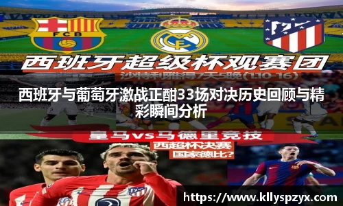 西班牙与葡萄牙激战正酣33场对决历史回顾与精彩瞬间分析